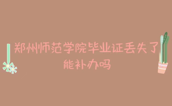 郑州师范学院毕业证丢失能补办吗