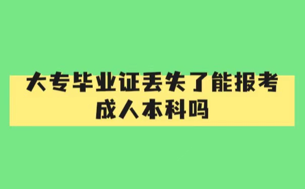 大专毕业证丢失了能报成人本科吗