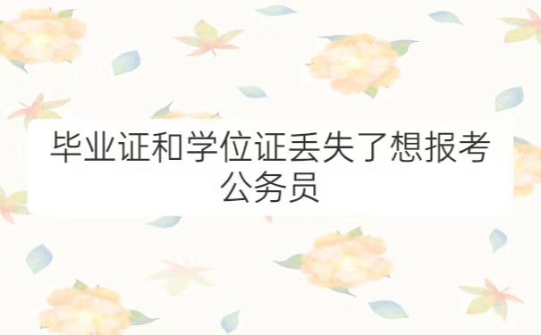 毕业证学位证丢失了想报考公务员
