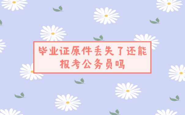 毕业证原件丢失了还能考公务员吗