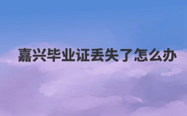 嘉兴毕业证丢失了怎么办