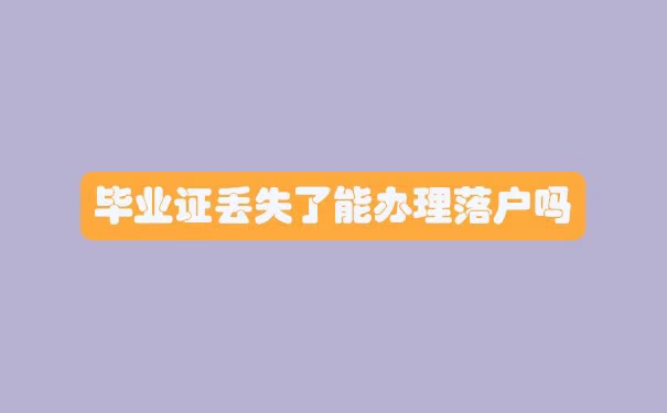 毕业证丢失了能办理落户吗