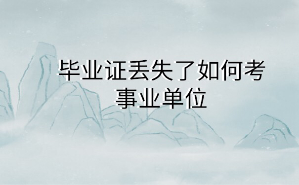 毕业证丢失后如何考事业单位
