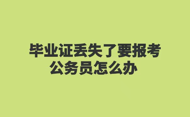 毕业证丢失了要报考公务员怎么办
